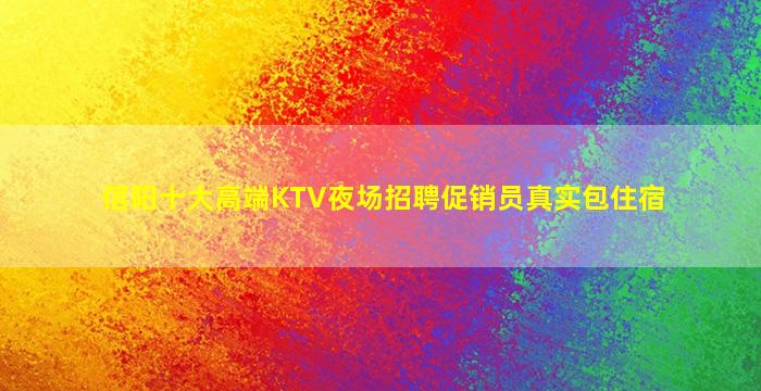 信阳十大高端KTV夜场招聘促销员真实包住宿